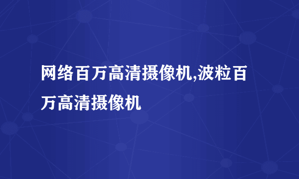 网络百万高清摄像机,波粒百万高清摄像机