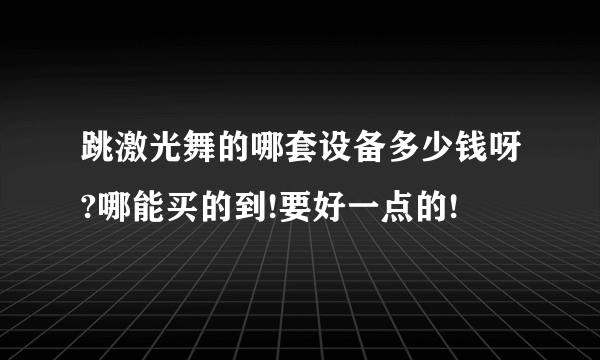 跳激光舞的哪套设备多少钱呀?哪能买的到!要好一点的!