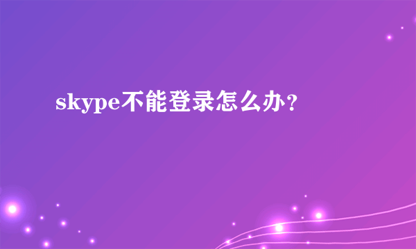 skype不能登录怎么办？