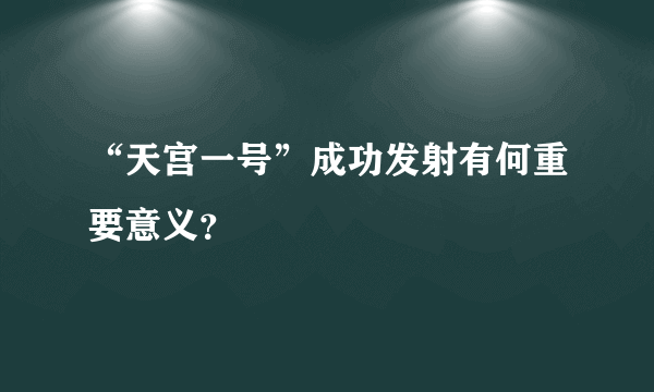 “天宫一号”成功发射有何重要意义？