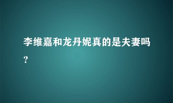 李维嘉和龙丹妮真的是夫妻吗？