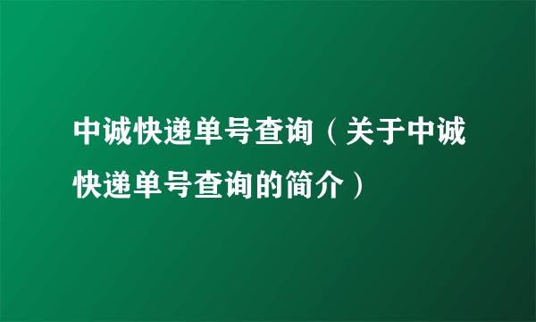 中诚快递单号查询（关于中诚快递单号查询的简介）