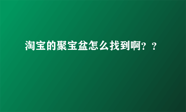 淘宝的聚宝盆怎么找到啊？？