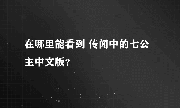 在哪里能看到 传闻中的七公主中文版？