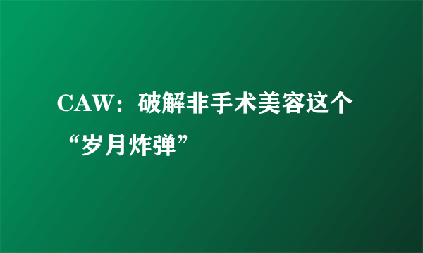 CAW：破解非手术美容这个“岁月炸弹”