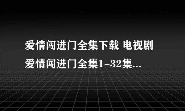 爱情闯进门全集下载 电视剧爱情闯进门全集1-32集在线观看