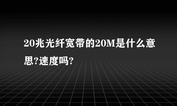 20兆光纤宽带的20M是什么意思?速度吗?