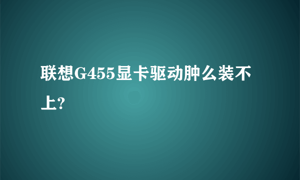 联想G455显卡驱动肿么装不上?