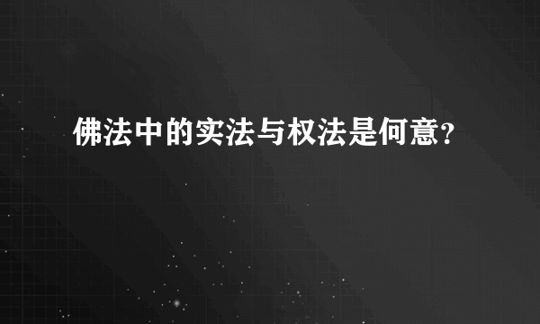 佛法中的实法与权法是何意？