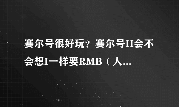 赛尔号很好玩？赛尔号II会不会想I一样要RMB（人民币）啊 玩淘米的游戏只有RMB玩家可以生存 剩下见补充