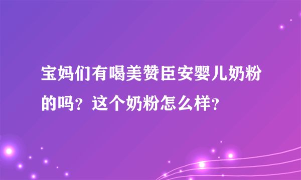 宝妈们有喝美赞臣安婴儿奶粉的吗？这个奶粉怎么样？