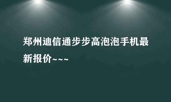 郑州迪信通步步高泡泡手机最新报价~~~