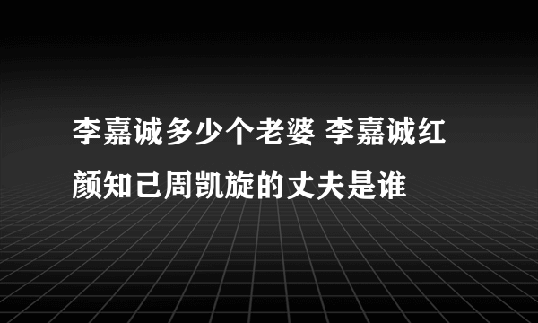 李嘉诚多少个老婆 李嘉诚红颜知己周凯旋的丈夫是谁