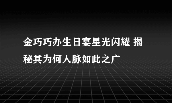 金巧巧办生日宴星光闪耀 揭秘其为何人脉如此之广