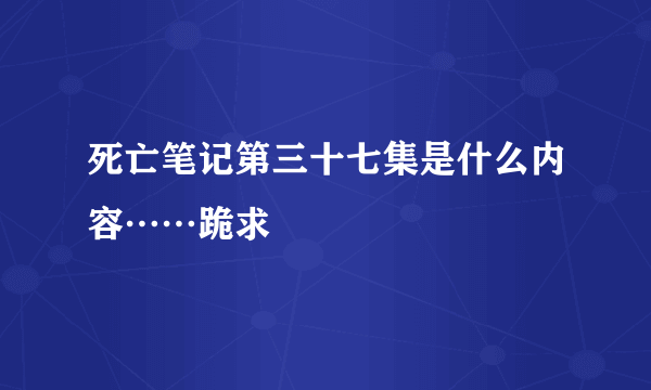 死亡笔记第三十七集是什么内容……跪求