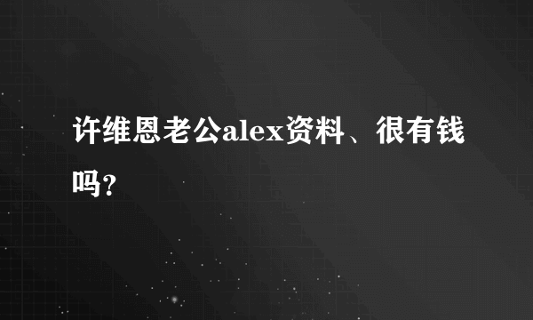 许维恩老公alex资料、很有钱吗？