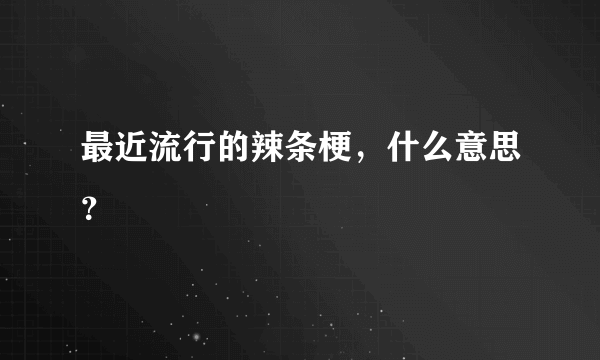 最近流行的辣条梗，什么意思？