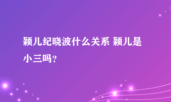 颖儿纪晓波什么关系 颖儿是小三吗？