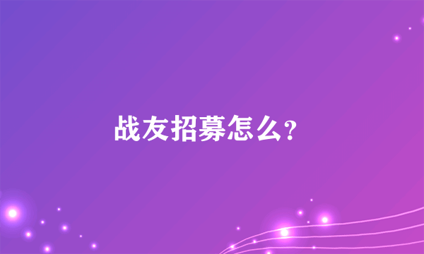 战友招募怎么？