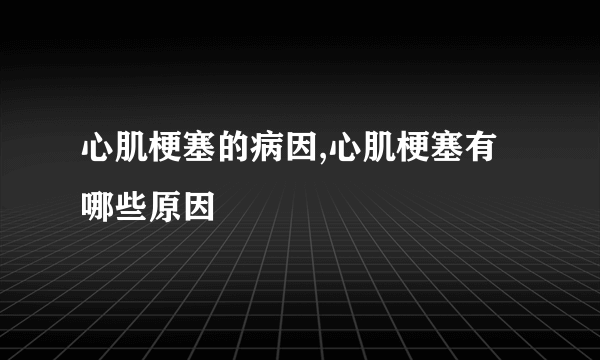 心肌梗塞的病因,心肌梗塞有哪些原因