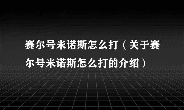 赛尔号米诺斯怎么打（关于赛尔号米诺斯怎么打的介绍）