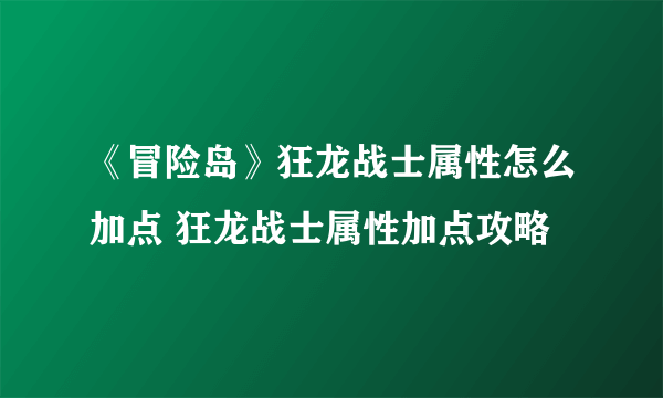 《冒险岛》狂龙战士属性怎么加点 狂龙战士属性加点攻略