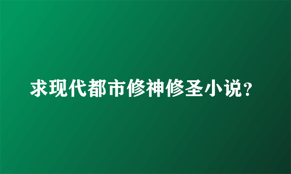 求现代都市修神修圣小说？