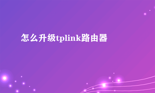 怎么升级tplink路由器