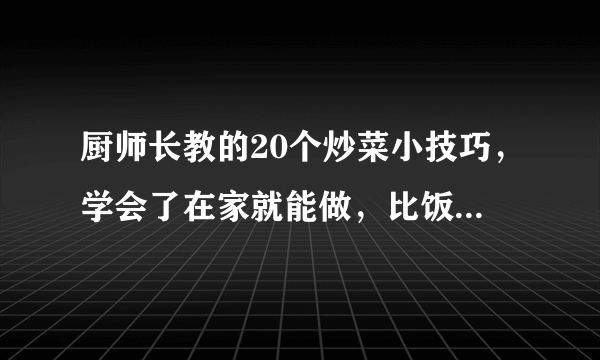 厨师长教的20个炒菜小技巧，学会了在家就能做，比饭店的香百倍