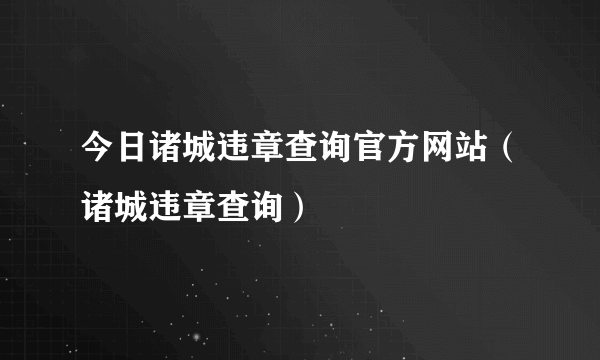 今日诸城违章查询官方网站（诸城违章查询）