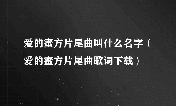 爱的蜜方片尾曲叫什么名字（爱的蜜方片尾曲歌词下载）