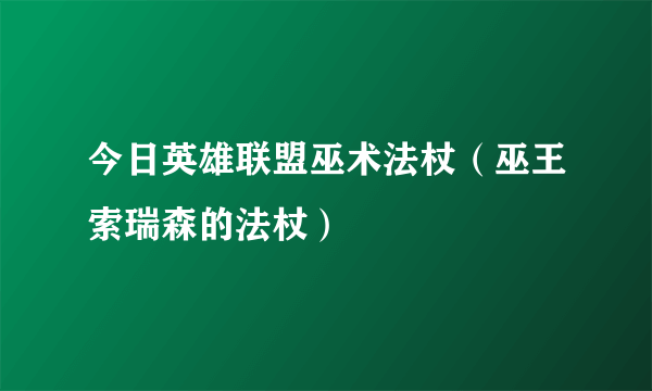 今日英雄联盟巫术法杖（巫王索瑞森的法杖）