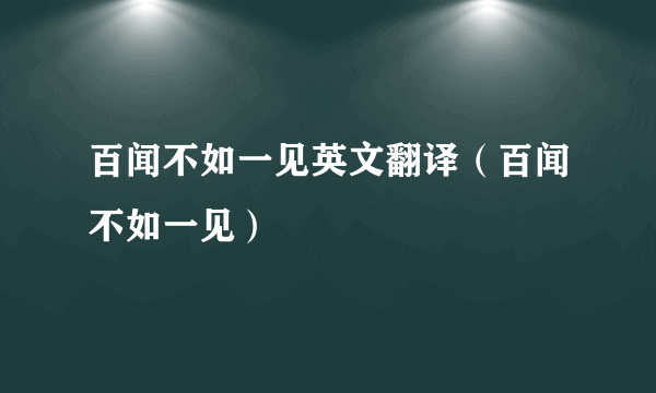 百闻不如一见英文翻译（百闻不如一见）