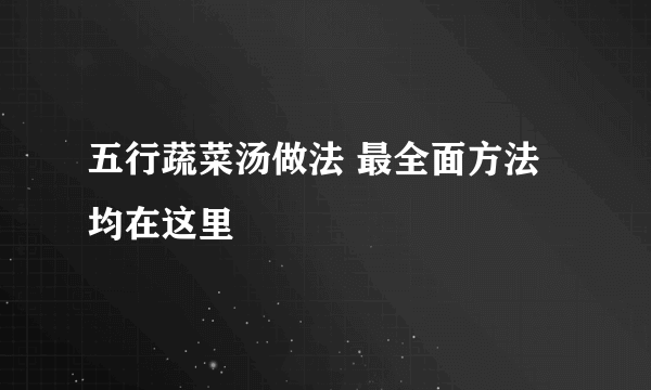 五行蔬菜汤做法 最全面方法均在这里