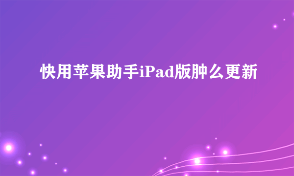 快用苹果助手iPad版肿么更新