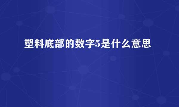 塑料底部的数字5是什么意思