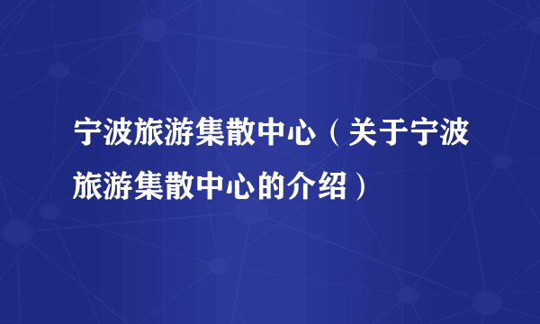 宁波旅游集散中心（关于宁波旅游集散中心的介绍）