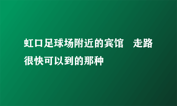 虹口足球场附近的宾馆   走路很快可以到的那种