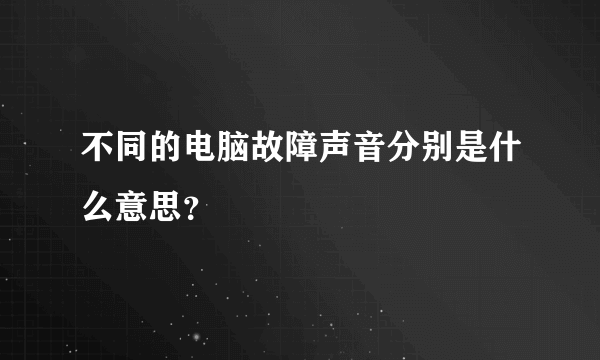 不同的电脑故障声音分别是什么意思？