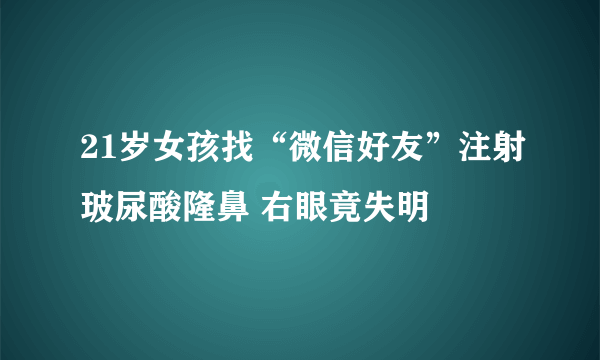 21岁女孩找“微信好友”注射玻尿酸隆鼻 右眼竟失明