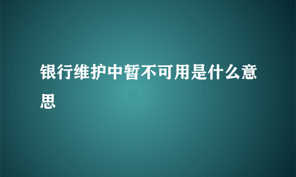 银行维护中暂不可用是什么意思