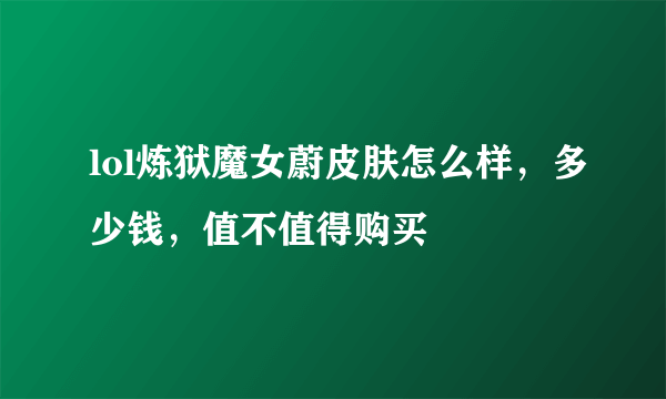 lol炼狱魔女蔚皮肤怎么样，多少钱，值不值得购买