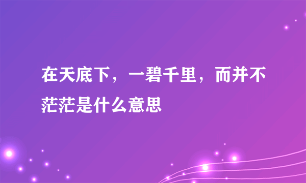 在天底下，一碧千里，而并不茫茫是什么意思