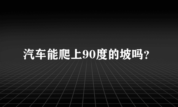 汽车能爬上90度的坡吗？