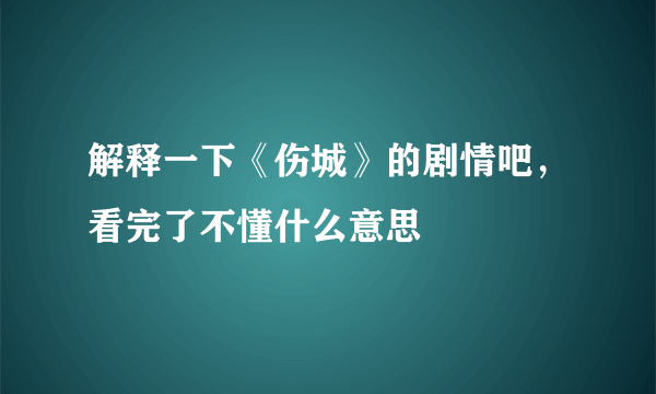 解释一下《伤城》的剧情吧，看完了不懂什么意思