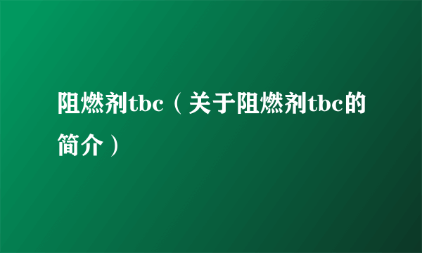 阻燃剂tbc（关于阻燃剂tbc的简介）