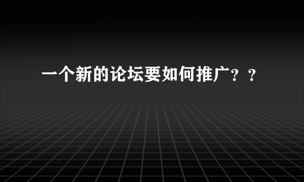 一个新的论坛要如何推广？？