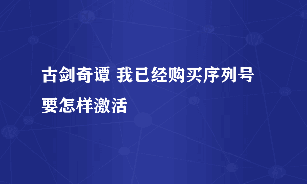 古剑奇谭 我已经购买序列号 要怎样激活