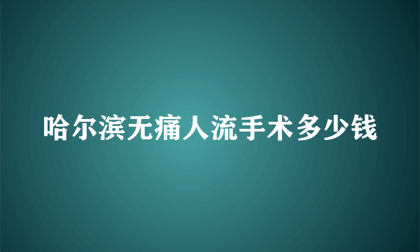 哈尔滨无痛人流手术多少钱