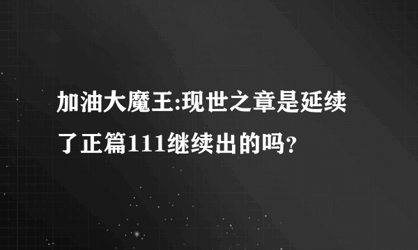 加油大魔王:现世之章是延续了正篇111继续出的吗？